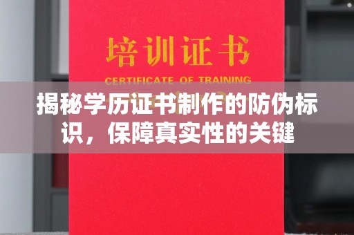 周至揭秘学历证书制作的防伪标识，保障真实性的关键